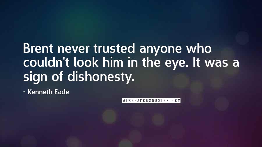 Kenneth Eade Quotes: Brent never trusted anyone who couldn't look him in the eye. It was a sign of dishonesty.