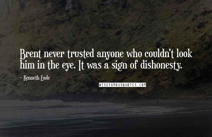 Kenneth Eade Quotes: Brent never trusted anyone who couldn't look him in the eye. It was a sign of dishonesty.