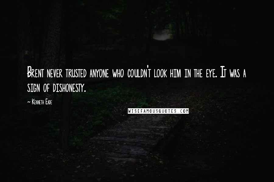 Kenneth Eade Quotes: Brent never trusted anyone who couldn't look him in the eye. It was a sign of dishonesty.