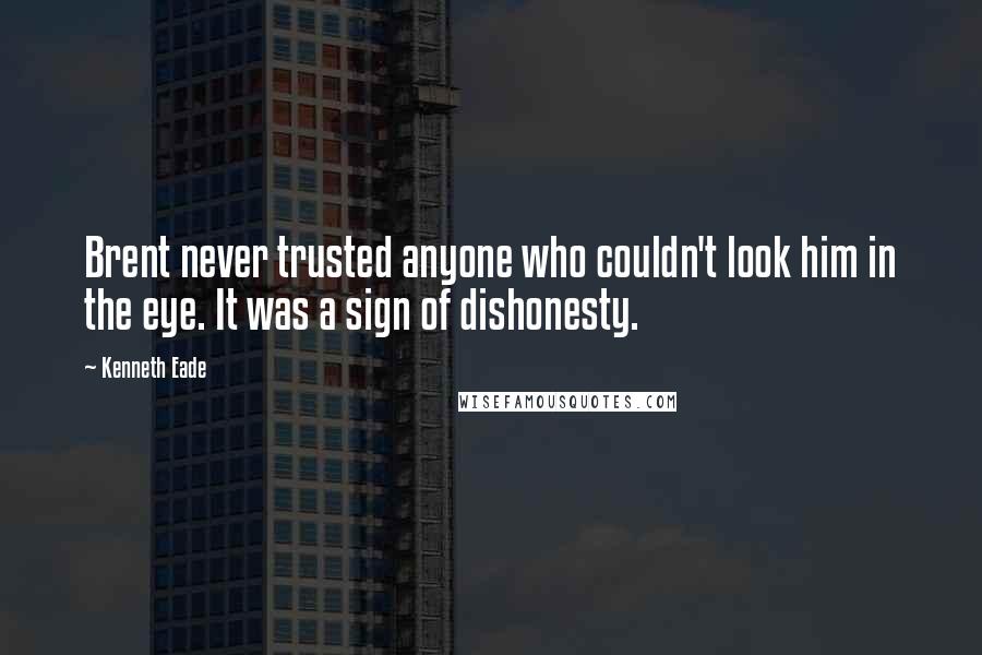 Kenneth Eade Quotes: Brent never trusted anyone who couldn't look him in the eye. It was a sign of dishonesty.