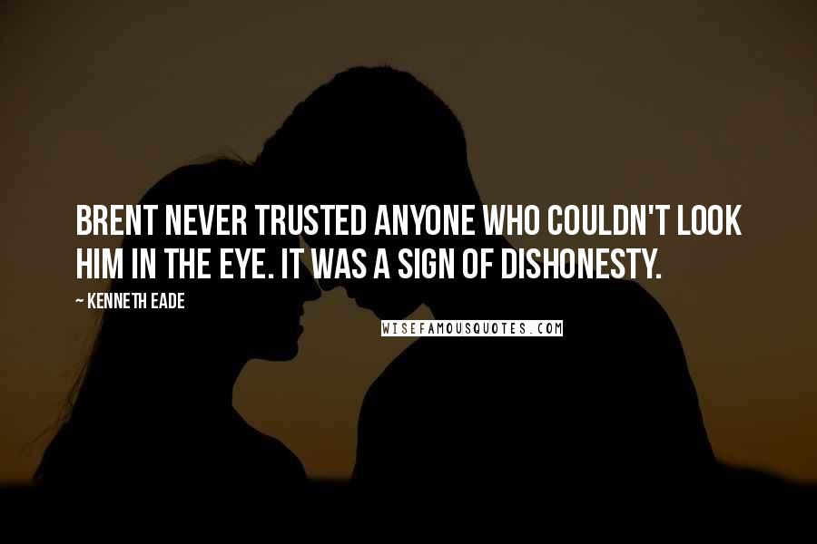 Kenneth Eade Quotes: Brent never trusted anyone who couldn't look him in the eye. It was a sign of dishonesty.