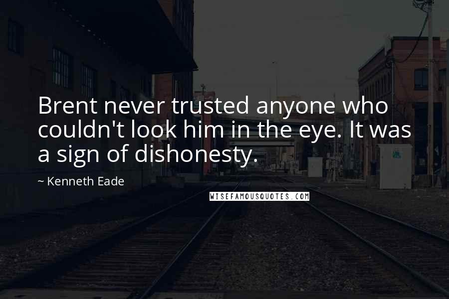 Kenneth Eade Quotes: Brent never trusted anyone who couldn't look him in the eye. It was a sign of dishonesty.