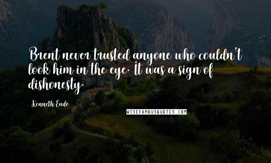 Kenneth Eade Quotes: Brent never trusted anyone who couldn't look him in the eye. It was a sign of dishonesty.