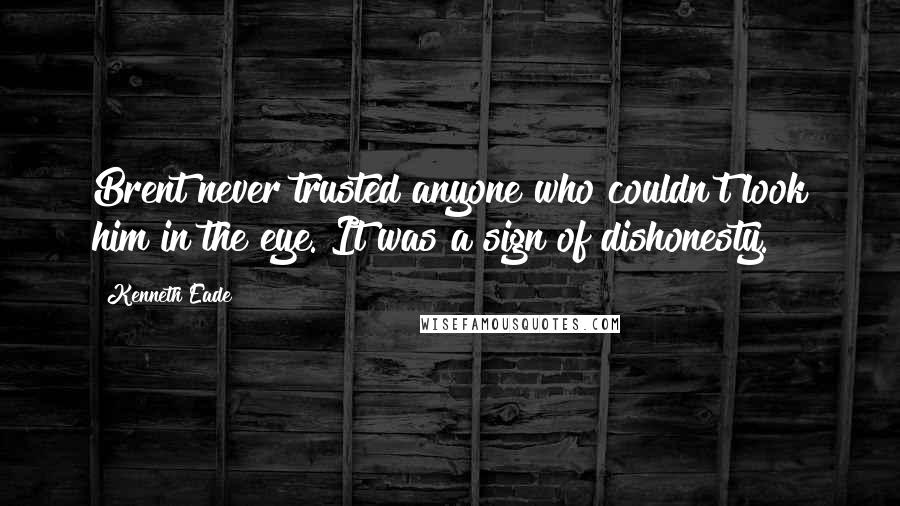Kenneth Eade Quotes: Brent never trusted anyone who couldn't look him in the eye. It was a sign of dishonesty.