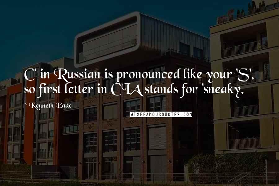 Kenneth Eade Quotes: C' in Russian is pronounced like your 'S', so first letter in CIA stands for 'sneaky.