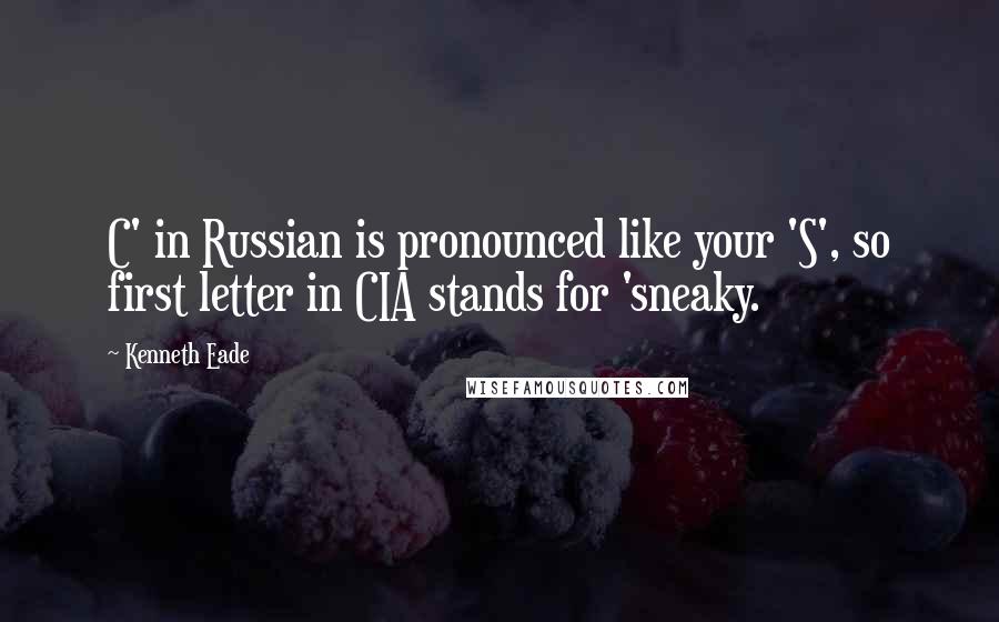 Kenneth Eade Quotes: C' in Russian is pronounced like your 'S', so first letter in CIA stands for 'sneaky.