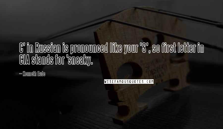 Kenneth Eade Quotes: C' in Russian is pronounced like your 'S', so first letter in CIA stands for 'sneaky.