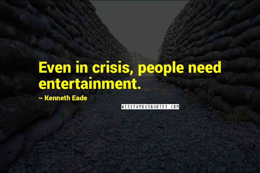 Kenneth Eade Quotes: Even in crisis, people need entertainment.