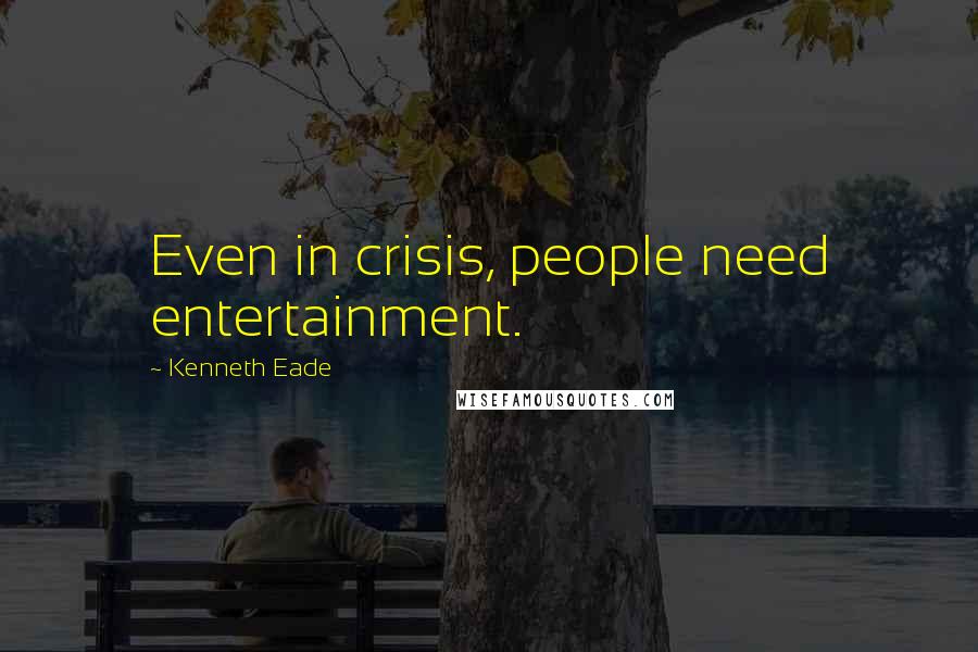 Kenneth Eade Quotes: Even in crisis, people need entertainment.