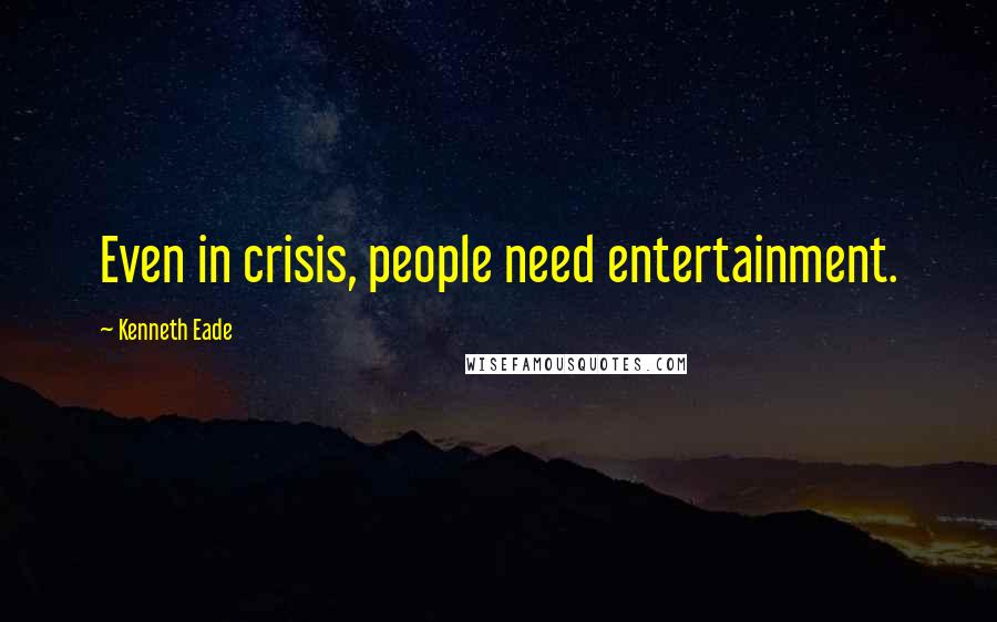 Kenneth Eade Quotes: Even in crisis, people need entertainment.