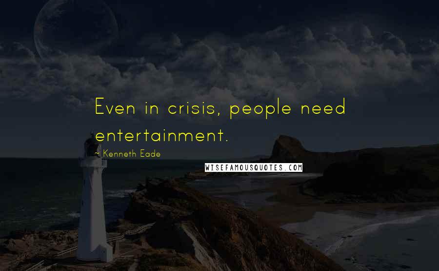Kenneth Eade Quotes: Even in crisis, people need entertainment.