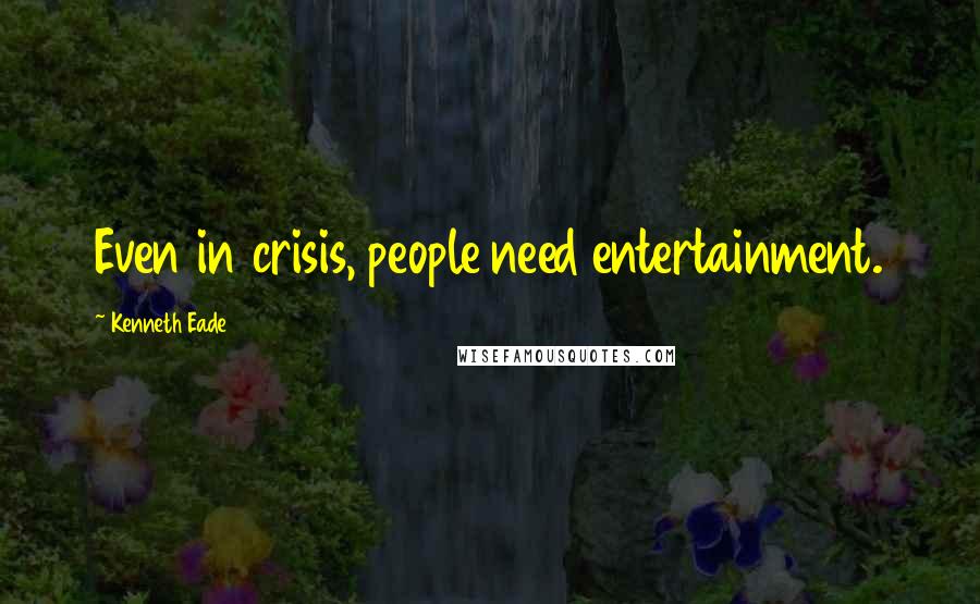 Kenneth Eade Quotes: Even in crisis, people need entertainment.