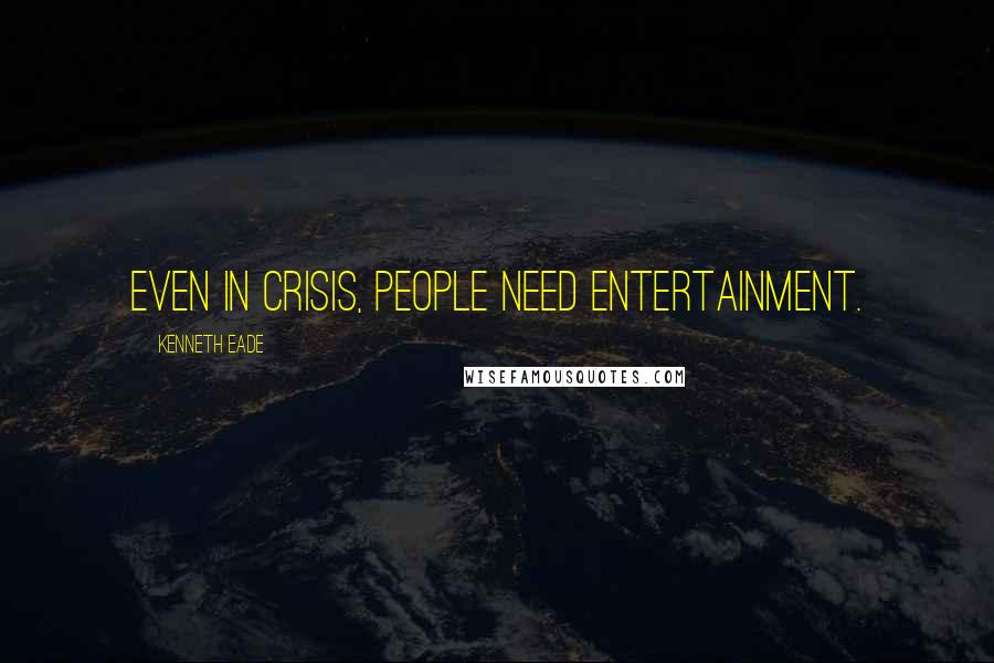 Kenneth Eade Quotes: Even in crisis, people need entertainment.