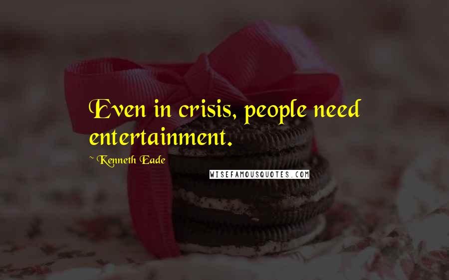 Kenneth Eade Quotes: Even in crisis, people need entertainment.