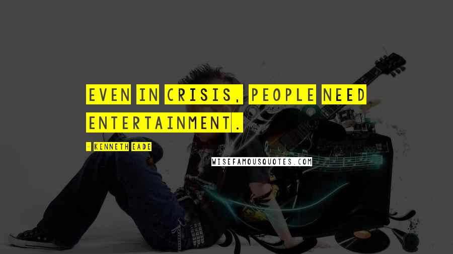 Kenneth Eade Quotes: Even in crisis, people need entertainment.
