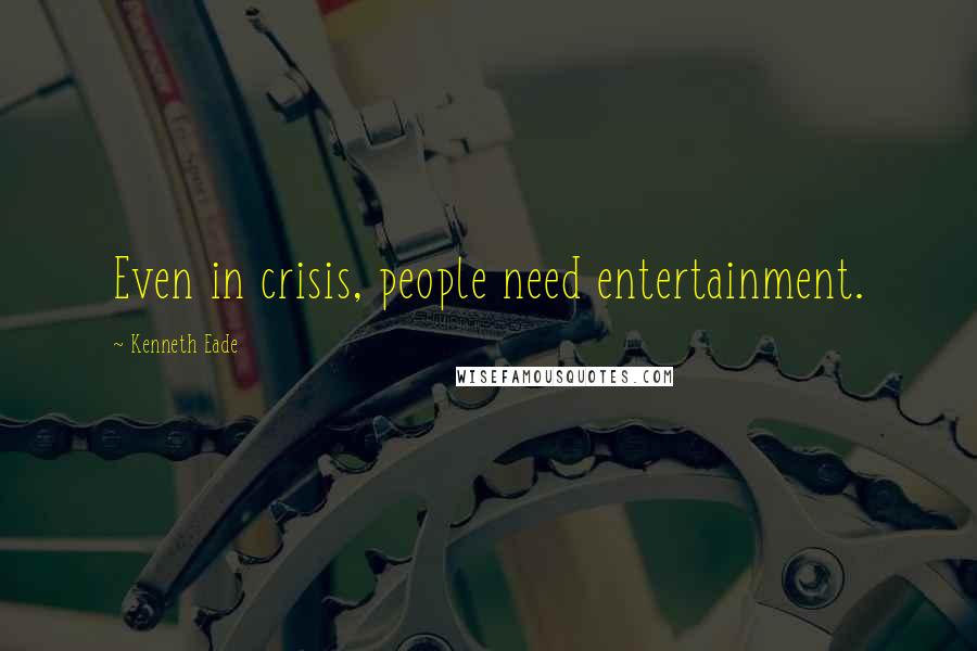 Kenneth Eade Quotes: Even in crisis, people need entertainment.
