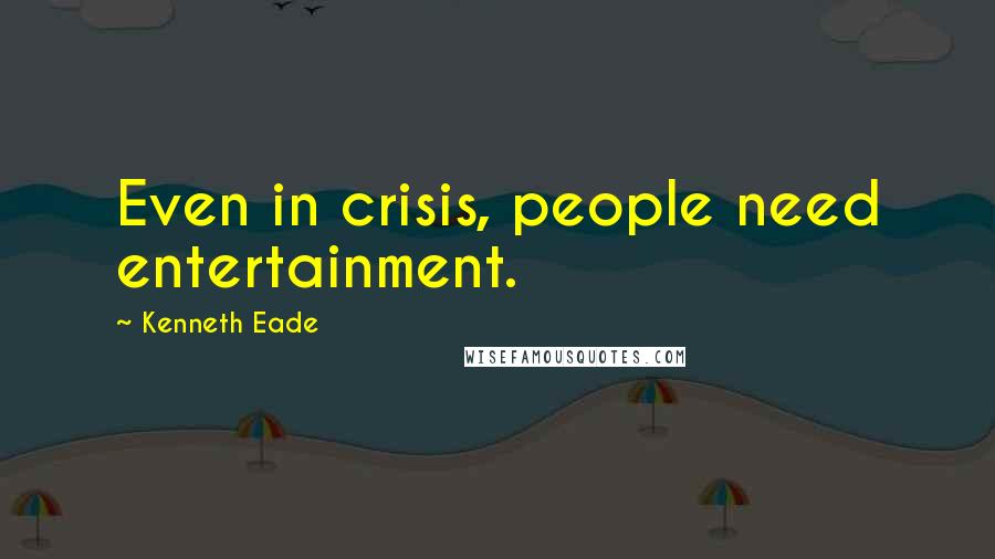 Kenneth Eade Quotes: Even in crisis, people need entertainment.