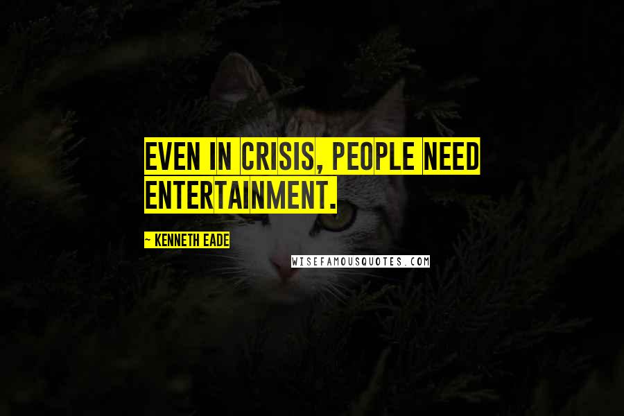 Kenneth Eade Quotes: Even in crisis, people need entertainment.