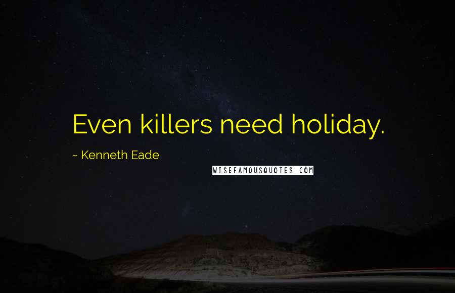 Kenneth Eade Quotes: Even killers need holiday.