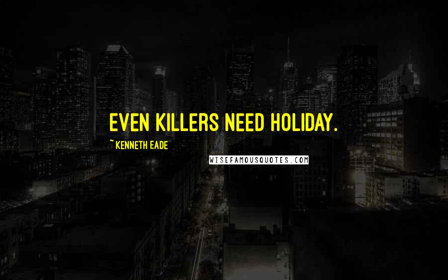 Kenneth Eade Quotes: Even killers need holiday.