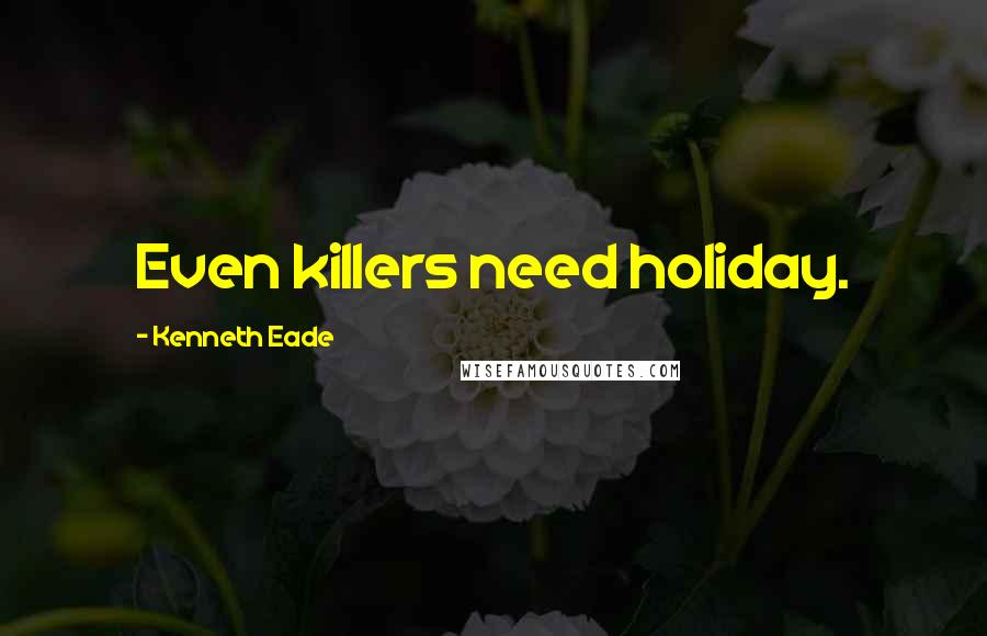 Kenneth Eade Quotes: Even killers need holiday.