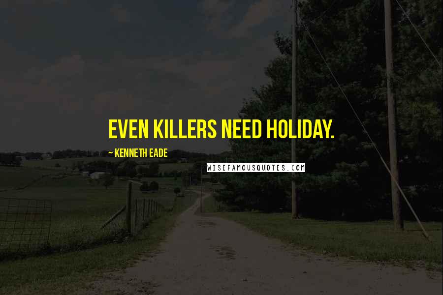Kenneth Eade Quotes: Even killers need holiday.