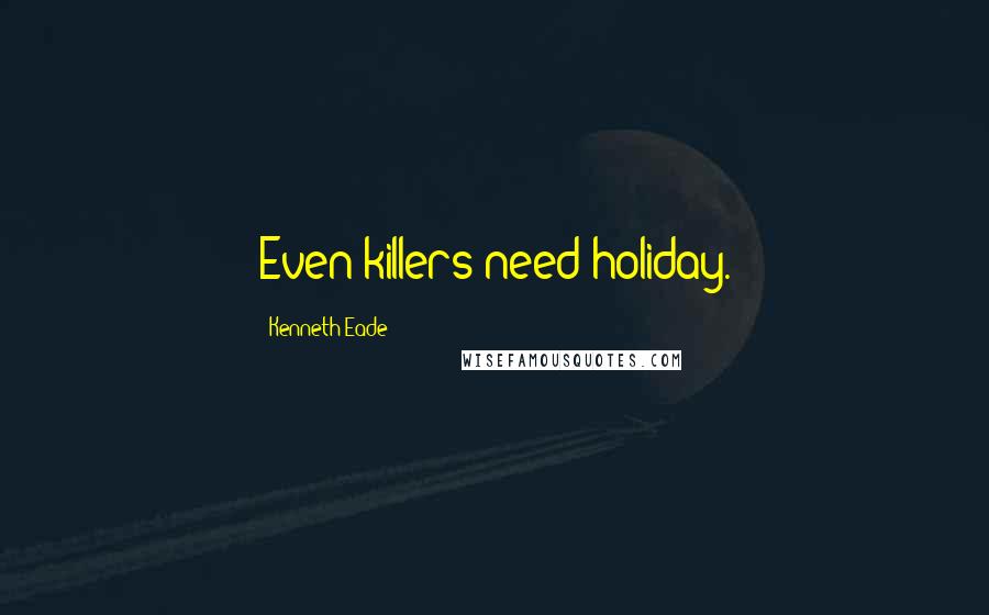 Kenneth Eade Quotes: Even killers need holiday.