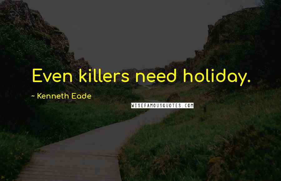 Kenneth Eade Quotes: Even killers need holiday.