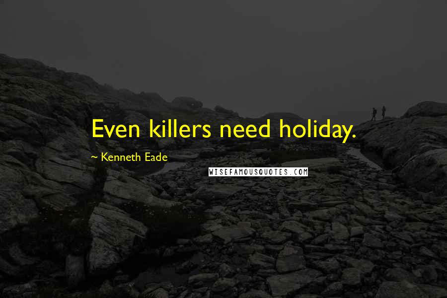 Kenneth Eade Quotes: Even killers need holiday.