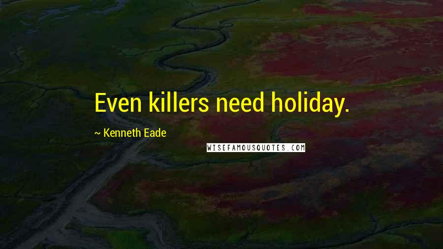 Kenneth Eade Quotes: Even killers need holiday.