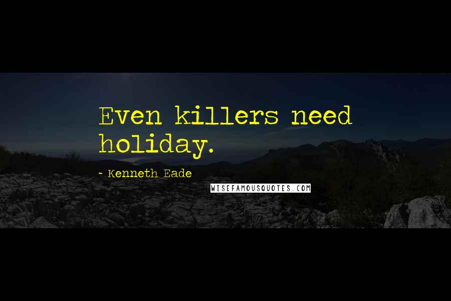 Kenneth Eade Quotes: Even killers need holiday.