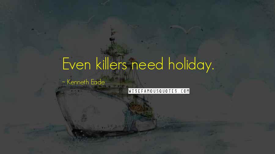 Kenneth Eade Quotes: Even killers need holiday.