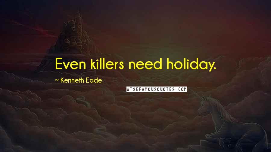 Kenneth Eade Quotes: Even killers need holiday.