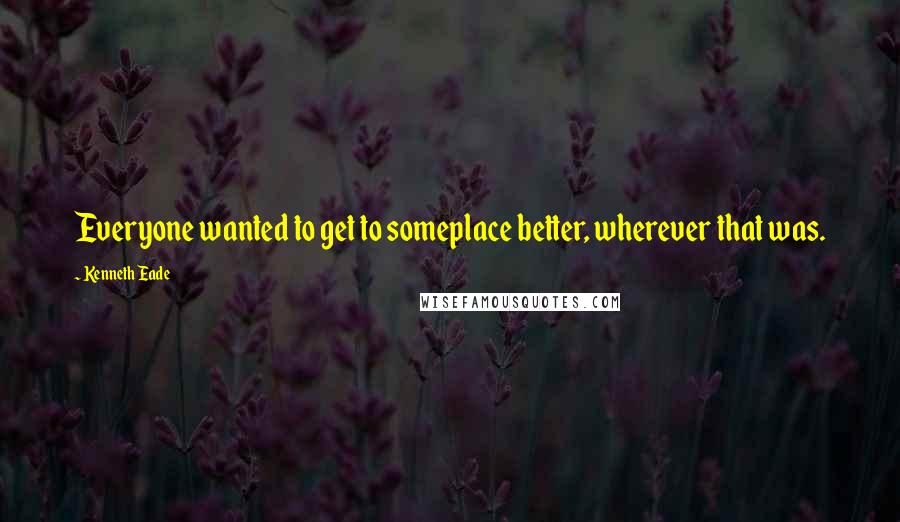 Kenneth Eade Quotes: Everyone wanted to get to someplace better, wherever that was.