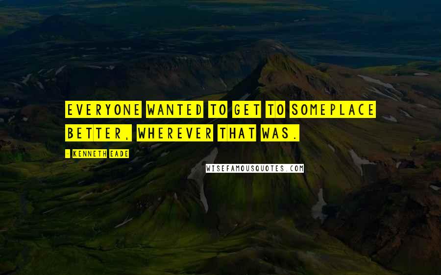 Kenneth Eade Quotes: Everyone wanted to get to someplace better, wherever that was.