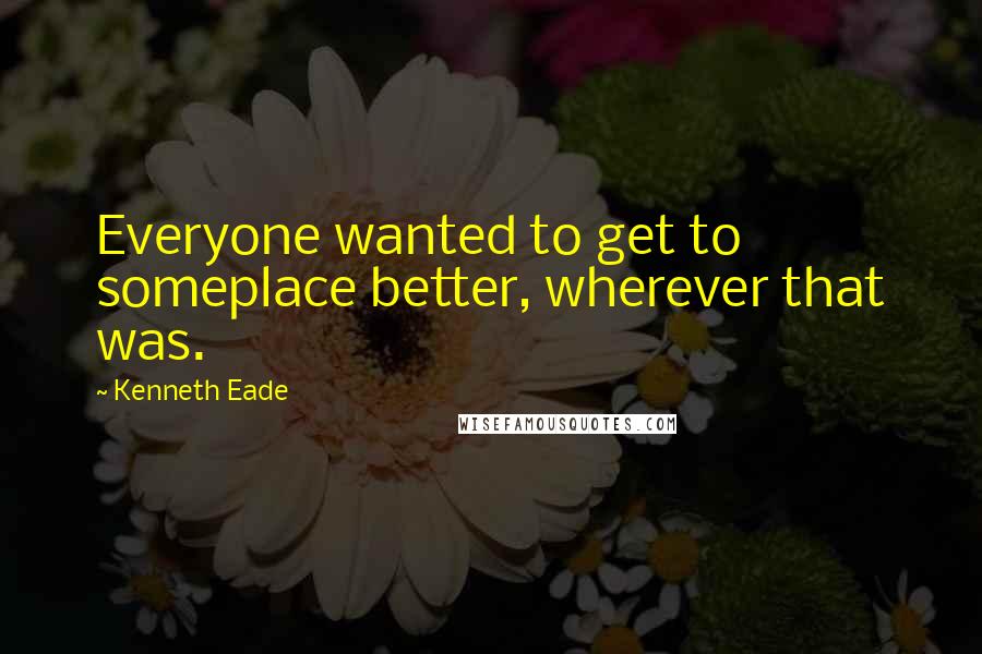 Kenneth Eade Quotes: Everyone wanted to get to someplace better, wherever that was.
