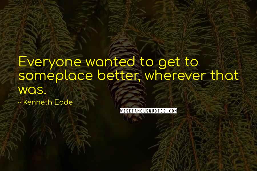 Kenneth Eade Quotes: Everyone wanted to get to someplace better, wherever that was.