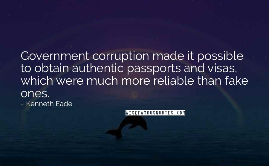 Kenneth Eade Quotes: Government corruption made it possible to obtain authentic passports and visas, which were much more reliable than fake ones.