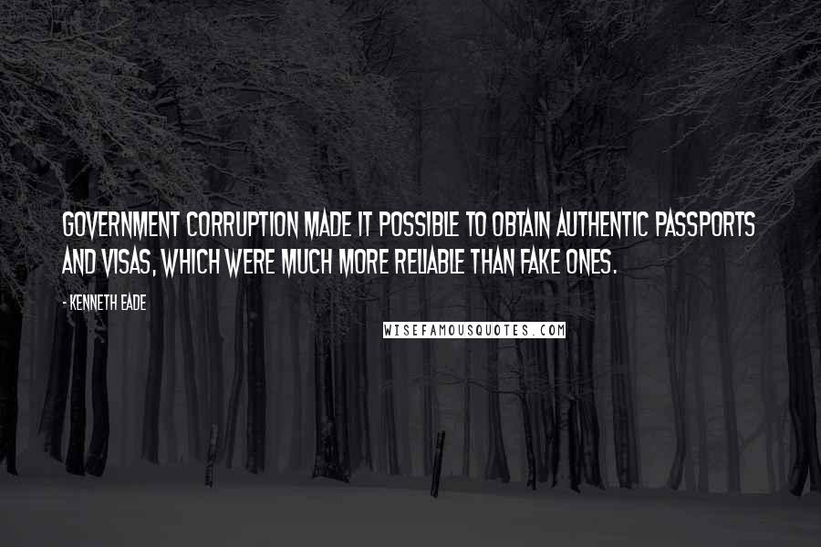 Kenneth Eade Quotes: Government corruption made it possible to obtain authentic passports and visas, which were much more reliable than fake ones.