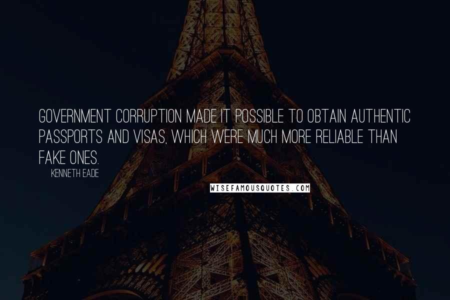 Kenneth Eade Quotes: Government corruption made it possible to obtain authentic passports and visas, which were much more reliable than fake ones.