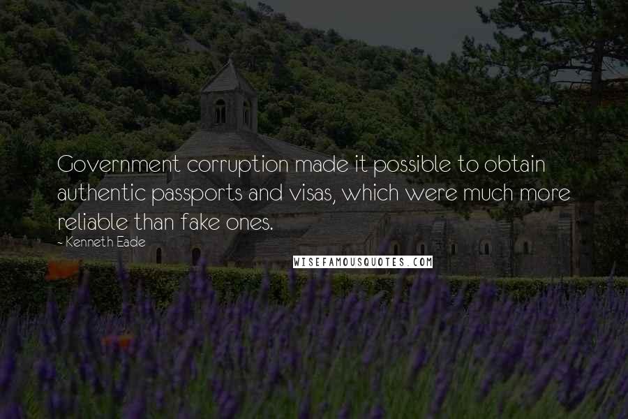 Kenneth Eade Quotes: Government corruption made it possible to obtain authentic passports and visas, which were much more reliable than fake ones.