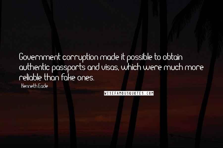 Kenneth Eade Quotes: Government corruption made it possible to obtain authentic passports and visas, which were much more reliable than fake ones.