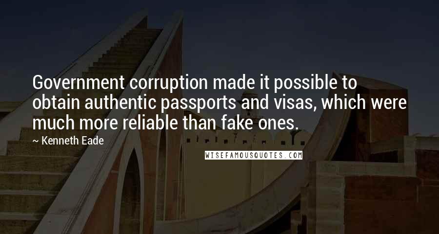 Kenneth Eade Quotes: Government corruption made it possible to obtain authentic passports and visas, which were much more reliable than fake ones.