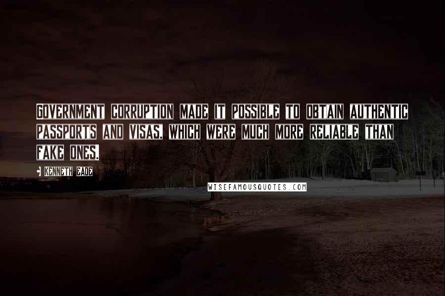 Kenneth Eade Quotes: Government corruption made it possible to obtain authentic passports and visas, which were much more reliable than fake ones.