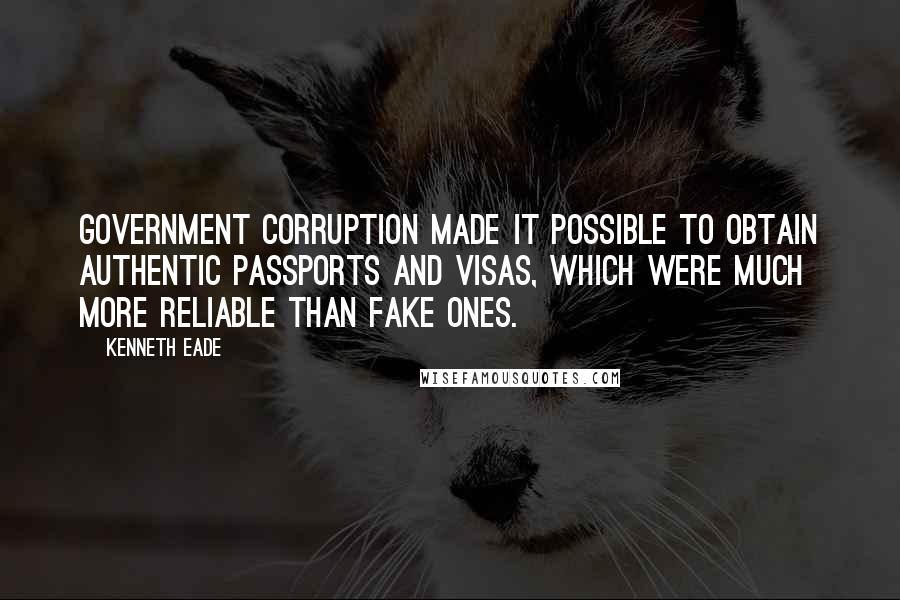 Kenneth Eade Quotes: Government corruption made it possible to obtain authentic passports and visas, which were much more reliable than fake ones.