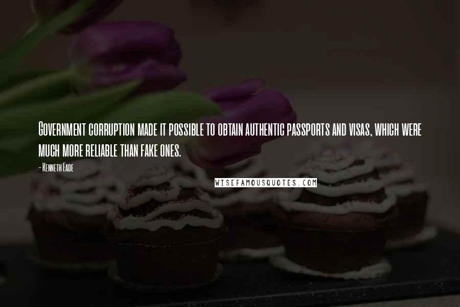 Kenneth Eade Quotes: Government corruption made it possible to obtain authentic passports and visas, which were much more reliable than fake ones.