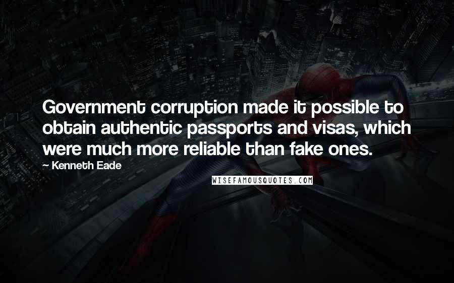 Kenneth Eade Quotes: Government corruption made it possible to obtain authentic passports and visas, which were much more reliable than fake ones.