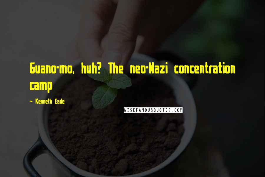 Kenneth Eade Quotes: Guano-mo, huh? The neo-Nazi concentration camp