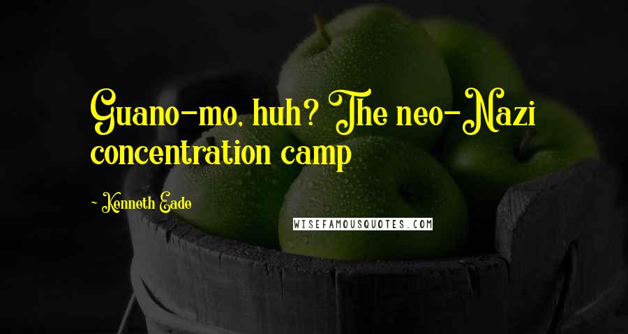 Kenneth Eade Quotes: Guano-mo, huh? The neo-Nazi concentration camp