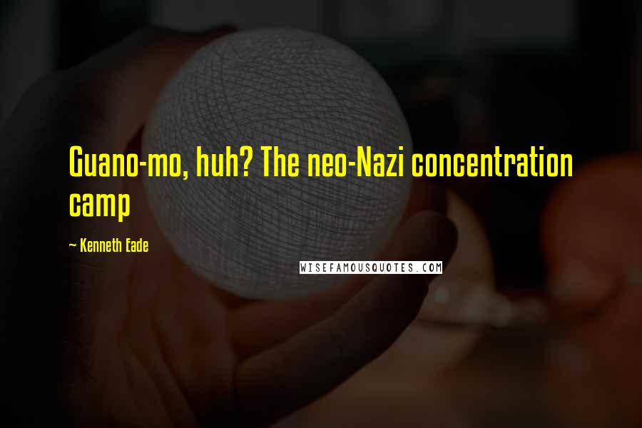 Kenneth Eade Quotes: Guano-mo, huh? The neo-Nazi concentration camp